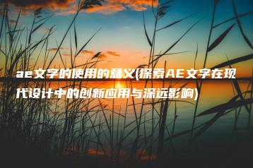 ae文字的使用的意义(探索AE文字在现代设计中的创新应用与深远影响) | ae插件合集