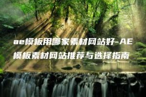 ae模板用哪家素材网站好-AE模板素材网站推荐与选择指南 | ae插件合集