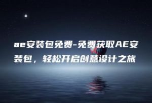 ae安装包免费-免费获取AE安装包，轻松开启创意设计之旅 | ae插件合集