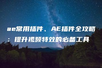 ae常用插件、AE插件全攻略：提升视频特效的必备工具 | ae插件合集