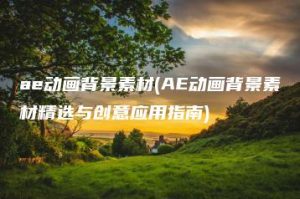 ae动画背景素材(AE动画背景素材精选与创意应用指南) | ae插件合集