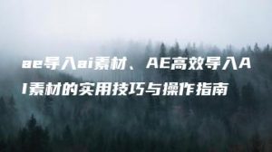 ae导入ai素材、AE高效导入AI素材的实用技巧与操作指南 | ae插件合集