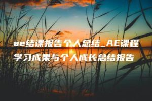 ae结课报告个人总结_AE课程学习成果与个人成长总结报告 | ae插件合集