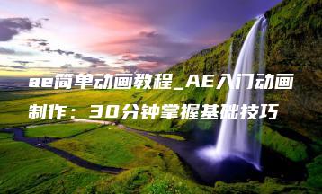 ae简单动画教程_AE入门动画制作：30分钟掌握基础技巧 | ae插件合集