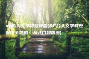 ae片头文字特效教程(AE片头文字特效制作全攻略：从入门到精通) | ae插件合集