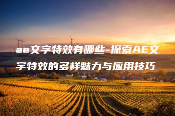 ae文字特效有哪些-探索AE文字特效的多样魅力与应用技巧 | ae插件合集