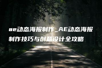 ae动态海报制作_AE动态海报制作技巧与创意设计全攻略 | ae插件合集