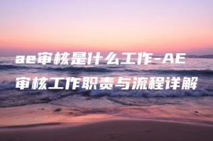 ae审核是什么工作-AE审核工作职责与流程详解 | ae插件合集