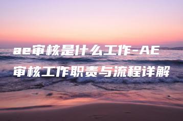 ae审核是什么工作-AE审核工作职责与流程详解 | ae插件合集