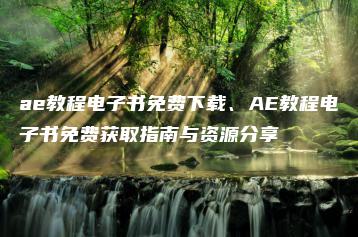ae教程电子书免费下载、AE教程电子书免费获取指南与资源分享 | ae插件合集