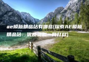 ae模板精品站有哪些(探索AE模板精品站：优质资源一网打尽) | ae插件合集