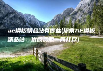 ae模板精品站有哪些(探索AE模板精品站：优质资源一网打尽) | ae插件合集