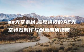 ae天空素材,震撼视觉的AE天空特效制作与创意应用指南 | ae插件合集