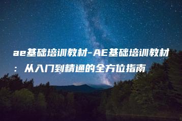 ae基础培训教材-AE基础培训教材：从入门到精通的全方位指南 | ae插件合集