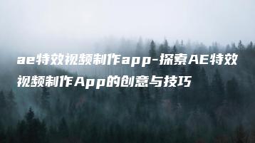 ae特效视频制作app-探索AE特效视频制作App的创意与技巧 | ae插件合集