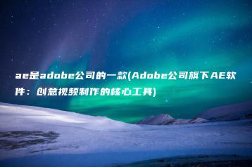 ae是adobe公司的一款(Adobe公司旗下AE软件：创意视频制作的核心工具) | ae插件合集