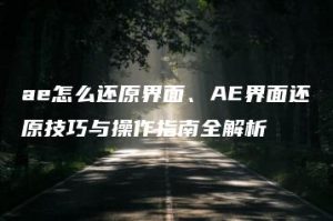 ae怎么还原界面、AE界面还原技巧与操作指南全解析 | ae插件合集