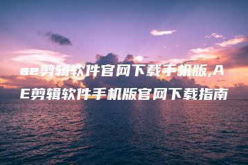 ae剪辑软件官网下载手机版,AE剪辑软件手机版官网下载指南 | ae插件合集