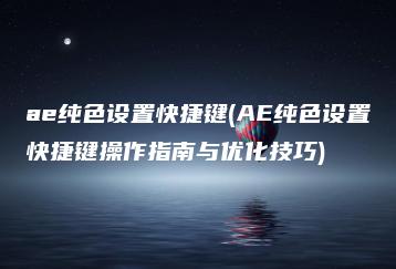 ae纯色设置快捷键(AE纯色设置快捷键操作指南与优化技巧) | ae插件合集