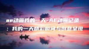ae动画我的一天-AE动画记录：我的一天精彩瞬间与创意呈现 | ae插件合集
