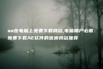 ae在电脑上免费下载网站,电脑用户必看：免费下载AE软件的优质网站推荐 | ae插件合集