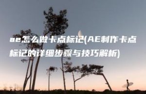 ae怎么做卡点标记(AE制作卡点标记的详细步骤与技巧解析) | ae插件合集