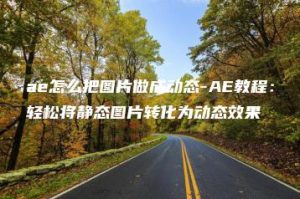 ae怎么把图片做成动态-AE教程：轻松将静态图片转化为动态效果 | ae插件合集