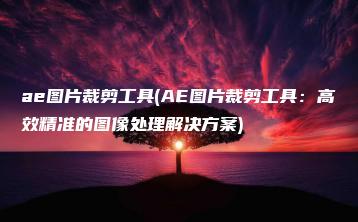 ae图片裁剪工具(AE图片裁剪工具：高效精准的图像处理解决方案) | ae插件合集