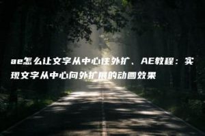 ae怎么让文字从中心往外扩、AE教程：实现文字从中心向外扩展的动画效果 | ae插件合集