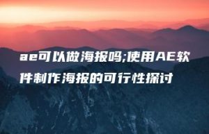ae可以做海报吗;使用AE软件制作海报的可行性探讨 | ae插件合集