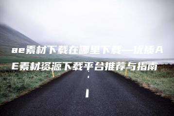 ae素材下载在哪里下载—优质AE素材资源下载平台推荐与指南 | ae插件合集