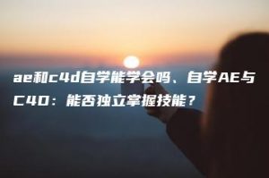 ae和c4d自学能学会吗、自学AE与C4D：能否独立掌握技能？ | ae插件合集