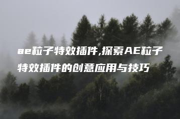 ae粒子特效插件,探索AE粒子特效插件的创意应用与技巧 | ae插件合集