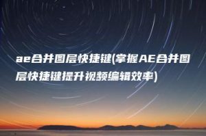 ae合并图层快捷键(掌握AE合并图层快捷键提升视频编辑效率) | ae插件合集