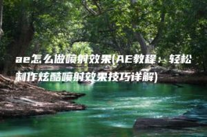 ae怎么做喷射效果(AE教程：轻松制作炫酷喷射效果技巧详解) | ae插件合集