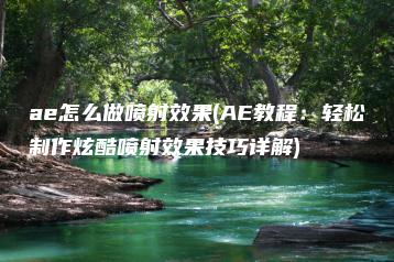 ae怎么做喷射效果(AE教程：轻松制作炫酷喷射效果技巧详解) | ae插件合集