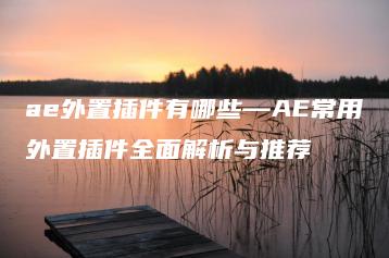 ae外置插件有哪些—AE常用外置插件全面解析与推荐 | ae插件合集