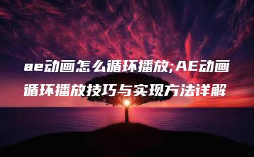 ae动画怎么循环播放;AE动画循环播放技巧与实现方法详解 | ae插件合集