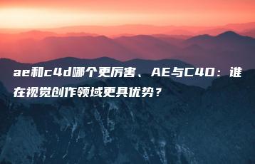 ae和c4d哪个更厉害、AE与C4D：谁在视觉创作领域更具优势？ | ae插件合集