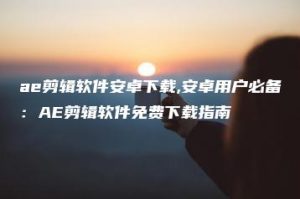 ae剪辑软件安卓下载,安卓用户必备：AE剪辑软件免费下载指南 | ae插件合集