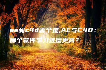 ae和c4d哪个难,AE与C4D：哪个软件学习难度更高？ | ae插件合集