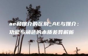 ae和媒介的区别_AE与媒介：功能与角色的本质差异解析 | ae插件合集