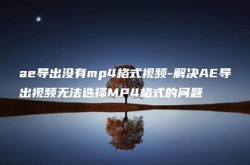 ae导出没有mp4格式视频-解决AE导出视频无法选择MP4格式的问题 | ae插件合集