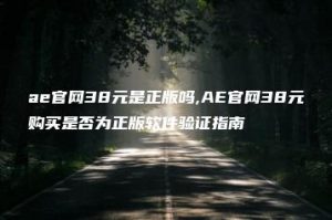 ae官网38元是正版吗,AE官网38元购买是否为正版软件验证指南 | ae插件合集