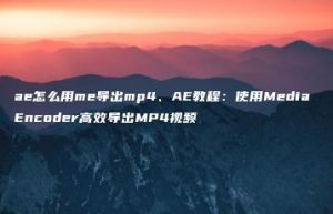 ae怎么用me导出mp4、AE教程：使用Media Encoder高效导出MP4视频 | ae插件合集
