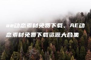 ae动态素材免费下载、AE动态素材免费下载资源大合集 | ae插件合集