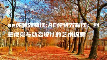 ae纯特效制作;AE纯特效制作：创意视觉与动态设计的艺术探索 | ae插件合集