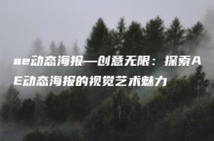 ae动态海报—创意无限：探索AE动态海报的视觉艺术魅力 | ae插件合集