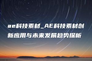 ae科技素材_AE科技素材创新应用与未来发展趋势探析 | ae插件合集