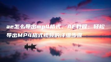 ae怎么导出mp4格式、AE教程：轻松导出MP4格式视频的详细步骤 | ae插件合集